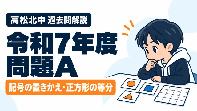 高松北中 過去問解説 令和7年度 問題A 記号の置きかえ・正方形の等分