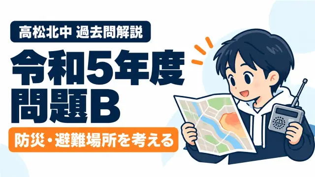 高松北中 過去問解説 令和5年度 問題B 防災・避難場所を考える