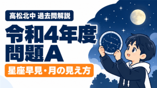 高松北中 過去問解説 令和4年度 問題A 星座早見・月の見え方