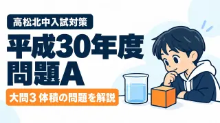 平成30年度 高松北中入試 問題A 大問3 体積の問題を解説